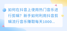 如何在抖音上使用热门音乐进行剪辑？