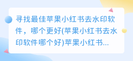 寻找最佳苹果小红书去水印软件，哪个更好(苹果小红书去水印软件哪个好)