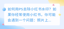 如何用PS去除小红书水印(用ps如何去小红书水印)