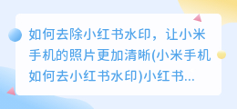 如何去除小红书水印，让小米手机的照片更加清晰(小米手机如何去小红书水印)