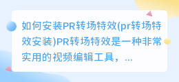 如何安装PR转场特效(pr转场特效安装)