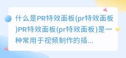 什么是PR特效面板(pr特效面板)