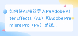 如何将AE特效导入PR(ae特效怎么导入pr)