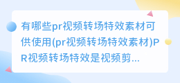 有哪些pr视频转场特效素材可供使用(pr视频转场特效素材)