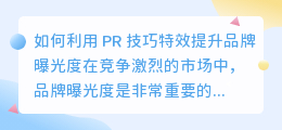 如何利用 PR 技巧特效提升品牌曝光度(pr 技巧特效)