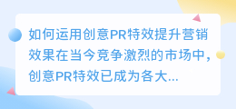 如何运用创意pr特效提升营销效果(创意pr特效)