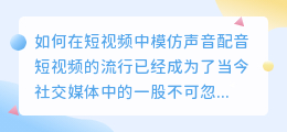 如何在短视频中模仿声音配音(短视频如何模仿声音配音)