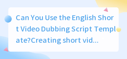 Can You Use the English Short Video Dubbing Script Template(英文短视频配音台词模板)