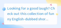 Looking for a good laugh Have you checked out the collection of funny English-dubbed short videos(英语配音短视频大全搞笑)