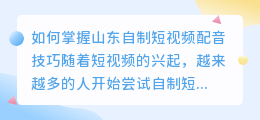 如何掌握山东自制短视频配音技巧(山东自制短视频配音技巧)