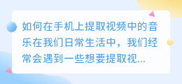 如何在手机上提取视频中的音乐(手机怎么把视频里的音乐提取出来)