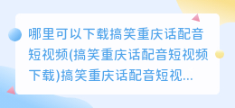 哪里可以下载搞笑重庆话配音短视频(搞笑重庆话配音短视频下载)