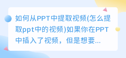 如何从PPT中提取视频(怎么提取ppt中的视频)