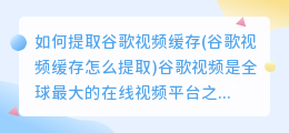 如何提取谷歌视频缓存(谷歌视频缓存怎么提取)