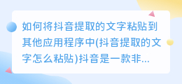 如何将抖音提取的文字粘贴到其他应用程序中(抖音提取的文字怎么粘贴)