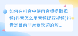 如何在抖音中使用音频提取视频(抖音怎么用音频提取视频)