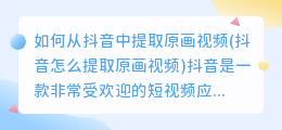 如何从抖音中提取原画视频(抖音怎么提取原画视频)