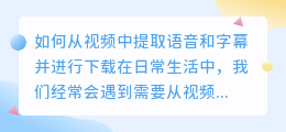 如何从视频中提取语音和字幕并进行下载(视频怎么提取语音字幕下载)