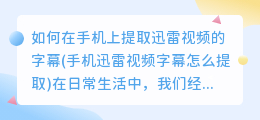 如何在手机上提取迅雷视频的字幕(手机迅雷视频字幕怎么提取)