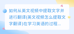 如何从英文视频中提取文字并进行翻译(英文视频怎么提取文字翻译)