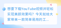 下载YOUTUBE视频，轻松实现美颜效果！