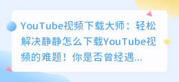 YouTube视频下载大师：轻松解决静静怎么下载YouTube视频的难题！