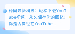 德国最新科技: 轻松下载YouTube视频，永久保存你的回忆！