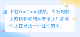 下载YouTube视频，平板电脑上的精彩时刻从未停止！