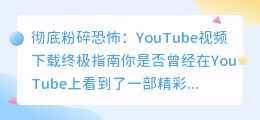 彻底粉碎恐怖：YouTube视频下载终极指南