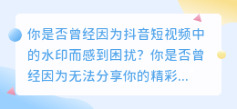 抖音短视频: 秒速去除烦人的水印，尽情分享你的精彩时刻！