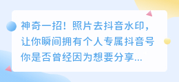 神奇一招！照片去抖音水印，让你瞬间拥有个人专属抖音号