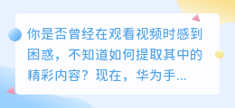 华为手机用户秒变视频文案大师，轻松提取精彩内容！