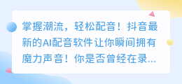 掌握潮流，轻松配音！抖音最新的AI配音软件让你瞬间拥有魔力声音！