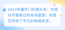 2023年最热门的趣头条：你绝对不能错过的阅读盛宴！