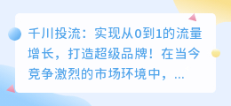 千川投流：实现从0到1的流量增长，打造超级品牌！