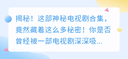 揭秘！这部神秘电视剧合集，竟然藏着这么多秘密！