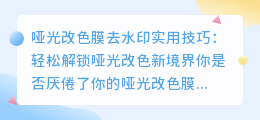 哑光改色膜去水印实用技巧：轻松解锁哑光改色新境界