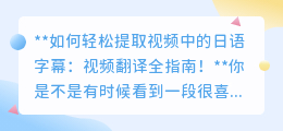 如何轻松提取视频中的日语字幕：视频翻译全指南！