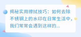 如何去除不锈钢上的水印？实用擦拭技巧揭秘