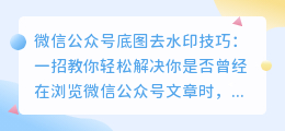 微信公众号底图去水印技巧：一招教你轻松解决