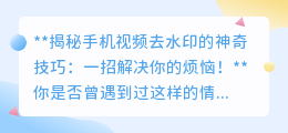 手机视频去水印技巧：一招解决你的烦恼！