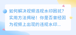 如何解决视频违规水印困扰？实用方法揭秘！