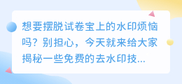 试卷宝去水印攻略：免费技巧大揭秘，轻松摆脱水印烦恼！