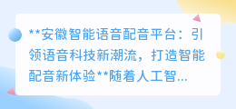 安徽智能语音配音平台：引领语音科技新潮流，打造智能配音新体验