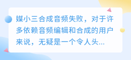 媒小三合成音频失败，如何快速解决？双重保障助您轻松应对！