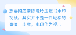 阮玲玉遗书水印视频如何清除？专家教你一招搞定！