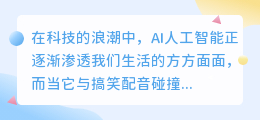 AI人工智能爆笑登场：搞笑配音引爆笑点，笑料不断来袭！