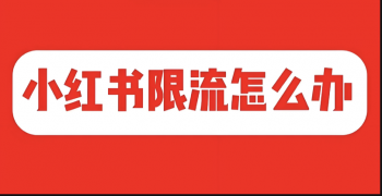 小红书限流怎么办？从常见问题到解决方案全解析