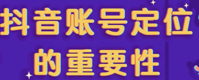 抖音账号的定位有多重要？新手又该怎么选择呢？